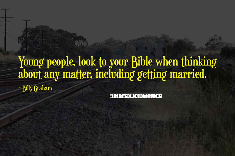 Billy Graham Quotes: Young people, look to your Bible when thinking about any matter, including getting married.