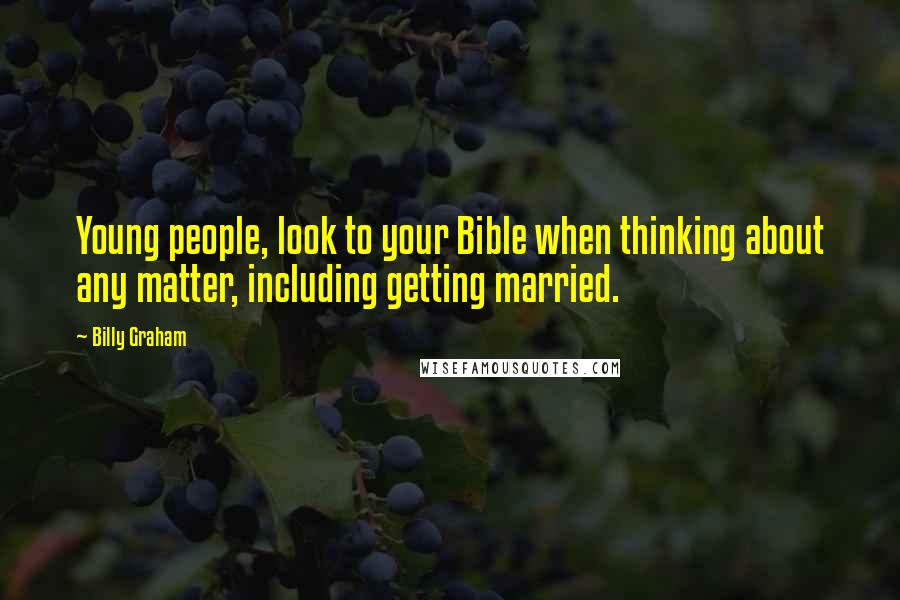 Billy Graham Quotes: Young people, look to your Bible when thinking about any matter, including getting married.