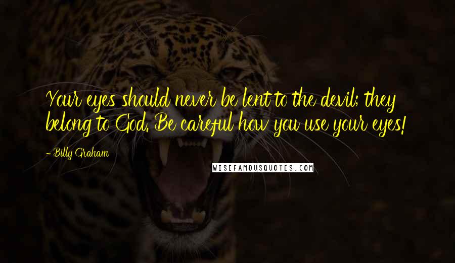 Billy Graham Quotes: Your eyes should never be lent to the devil; they belong to God. Be careful how you use your eyes!