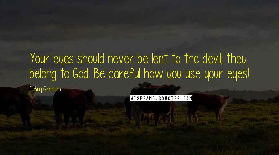 Billy Graham Quotes: Your eyes should never be lent to the devil; they belong to God. Be careful how you use your eyes!