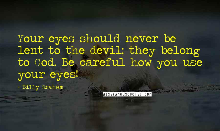 Billy Graham Quotes: Your eyes should never be lent to the devil; they belong to God. Be careful how you use your eyes!