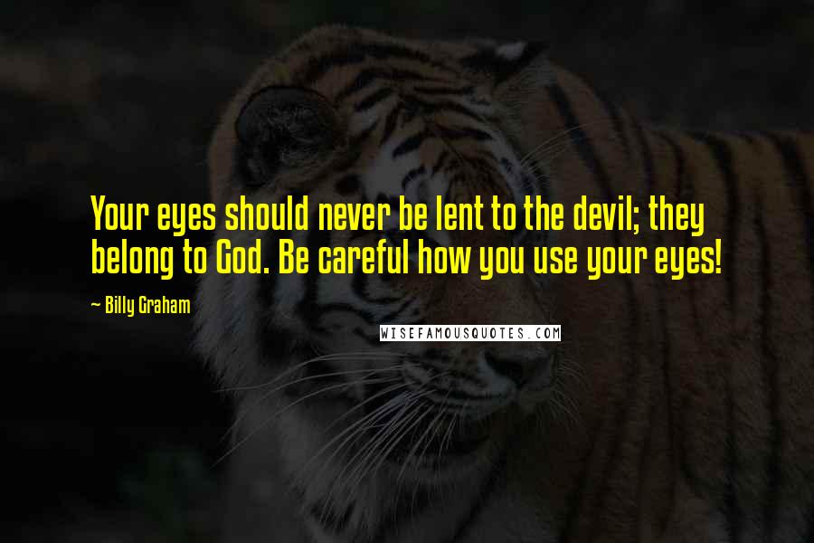 Billy Graham Quotes: Your eyes should never be lent to the devil; they belong to God. Be careful how you use your eyes!