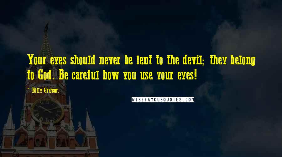 Billy Graham Quotes: Your eyes should never be lent to the devil; they belong to God. Be careful how you use your eyes!
