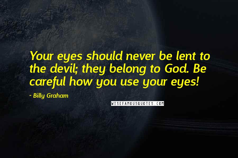 Billy Graham Quotes: Your eyes should never be lent to the devil; they belong to God. Be careful how you use your eyes!