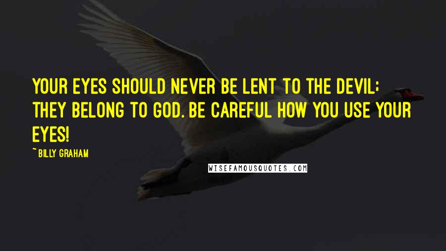 Billy Graham Quotes: Your eyes should never be lent to the devil; they belong to God. Be careful how you use your eyes!