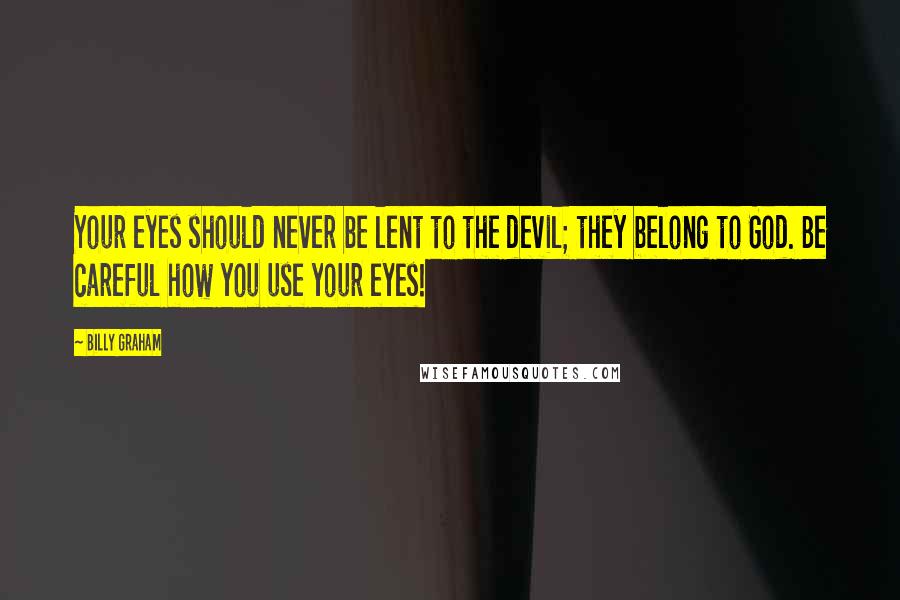 Billy Graham Quotes: Your eyes should never be lent to the devil; they belong to God. Be careful how you use your eyes!