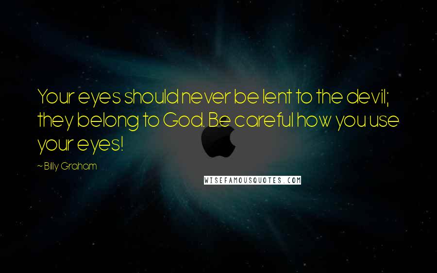 Billy Graham Quotes: Your eyes should never be lent to the devil; they belong to God. Be careful how you use your eyes!