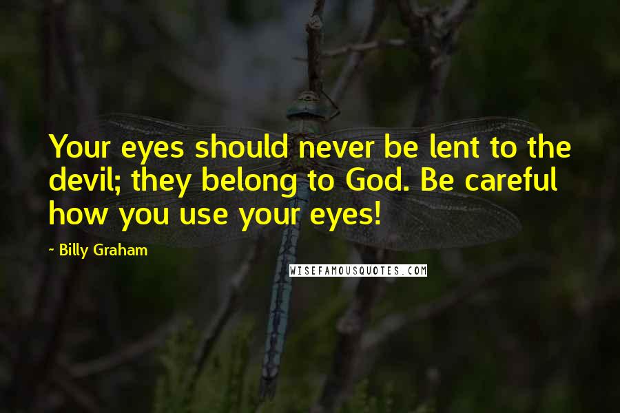 Billy Graham Quotes: Your eyes should never be lent to the devil; they belong to God. Be careful how you use your eyes!