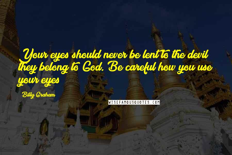 Billy Graham Quotes: Your eyes should never be lent to the devil; they belong to God. Be careful how you use your eyes!