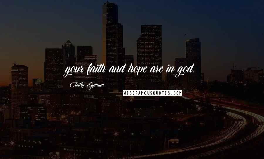 Billy Graham Quotes: your faith and hope are in god.