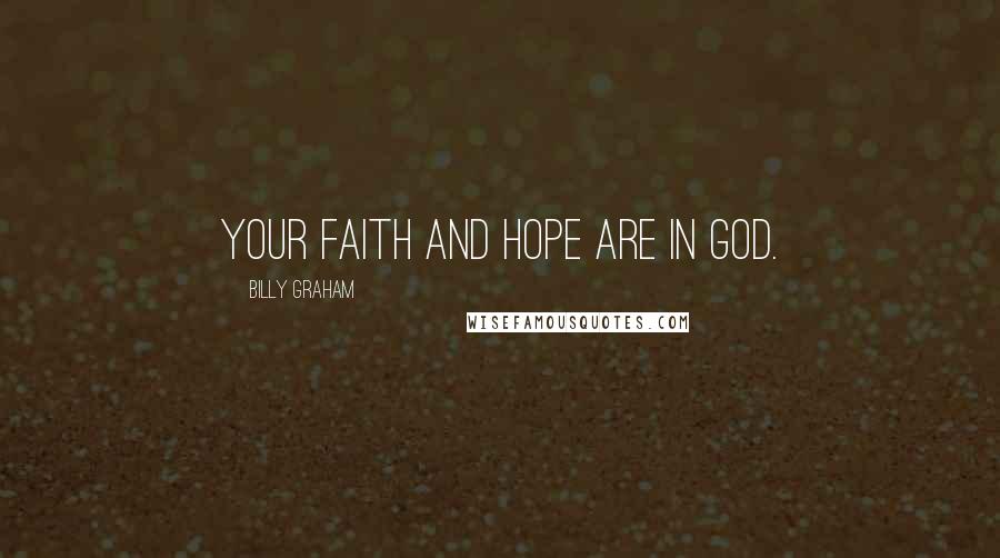Billy Graham Quotes: your faith and hope are in god.