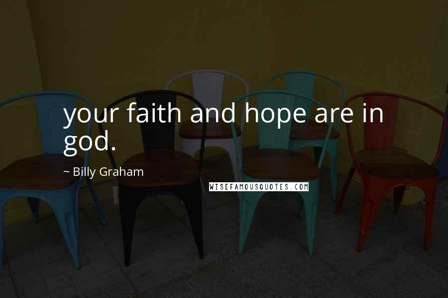 Billy Graham Quotes: your faith and hope are in god.