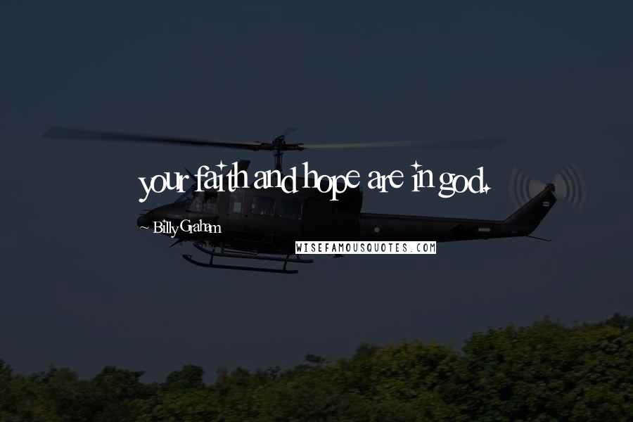 Billy Graham Quotes: your faith and hope are in god.