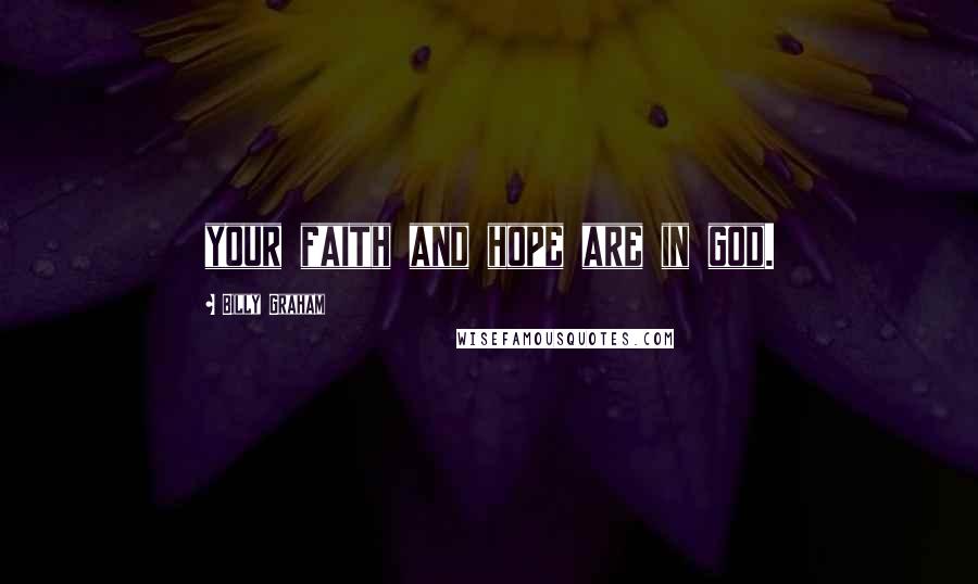 Billy Graham Quotes: your faith and hope are in god.