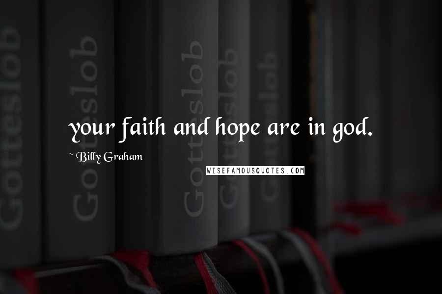 Billy Graham Quotes: your faith and hope are in god.