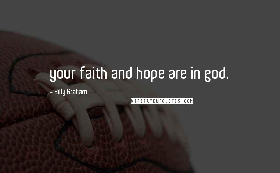 Billy Graham Quotes: your faith and hope are in god.