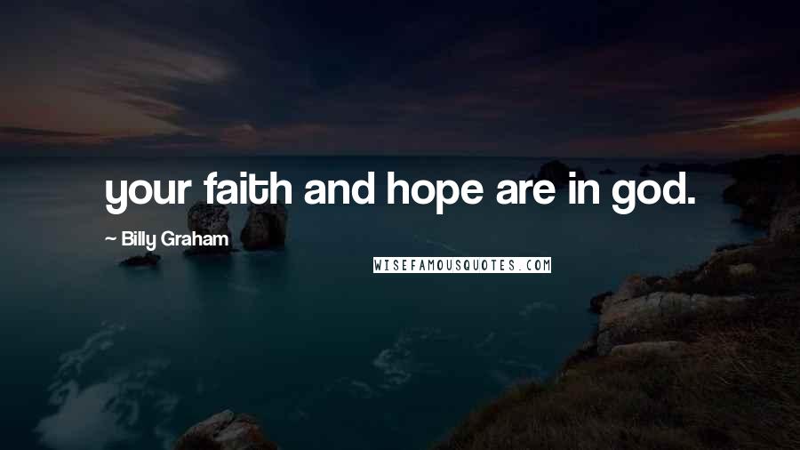 Billy Graham Quotes: your faith and hope are in god.