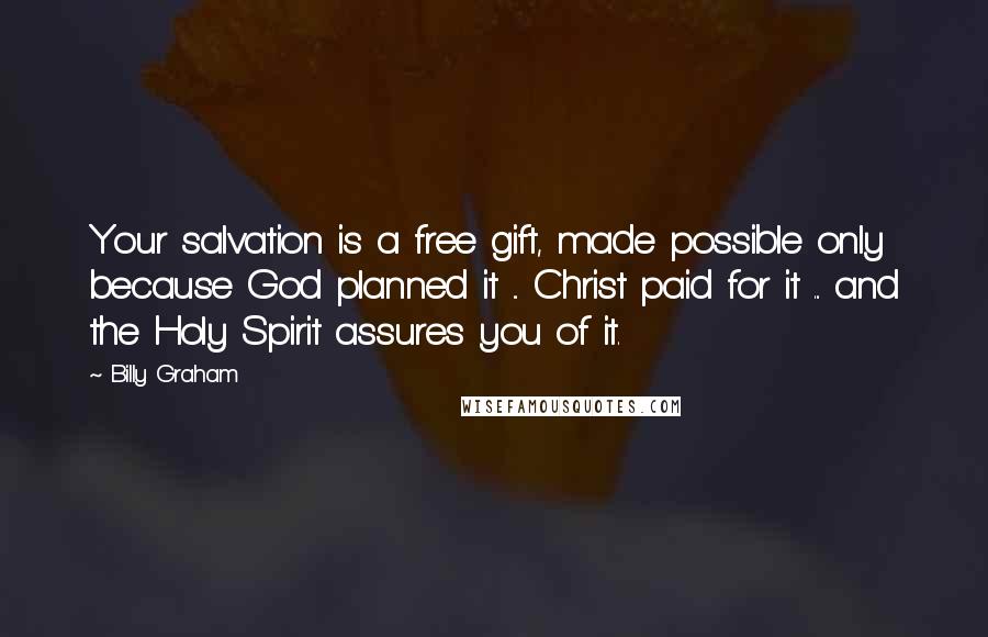 Billy Graham Quotes: Your salvation is a free gift, made possible only because God planned it ... Christ paid for it ... and the Holy Spirit assures you of it.