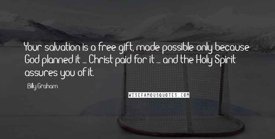 Billy Graham Quotes: Your salvation is a free gift, made possible only because God planned it ... Christ paid for it ... and the Holy Spirit assures you of it.