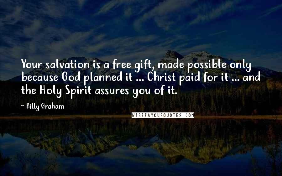 Billy Graham Quotes: Your salvation is a free gift, made possible only because God planned it ... Christ paid for it ... and the Holy Spirit assures you of it.