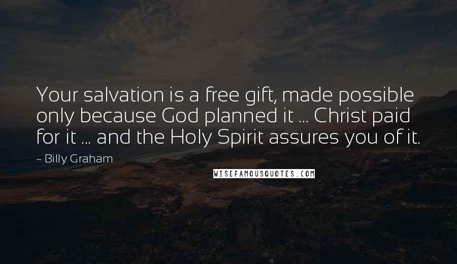 Billy Graham Quotes: Your salvation is a free gift, made possible only because God planned it ... Christ paid for it ... and the Holy Spirit assures you of it.