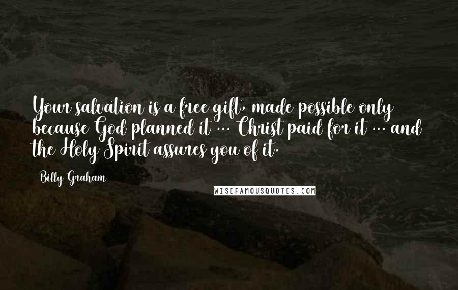 Billy Graham Quotes: Your salvation is a free gift, made possible only because God planned it ... Christ paid for it ... and the Holy Spirit assures you of it.