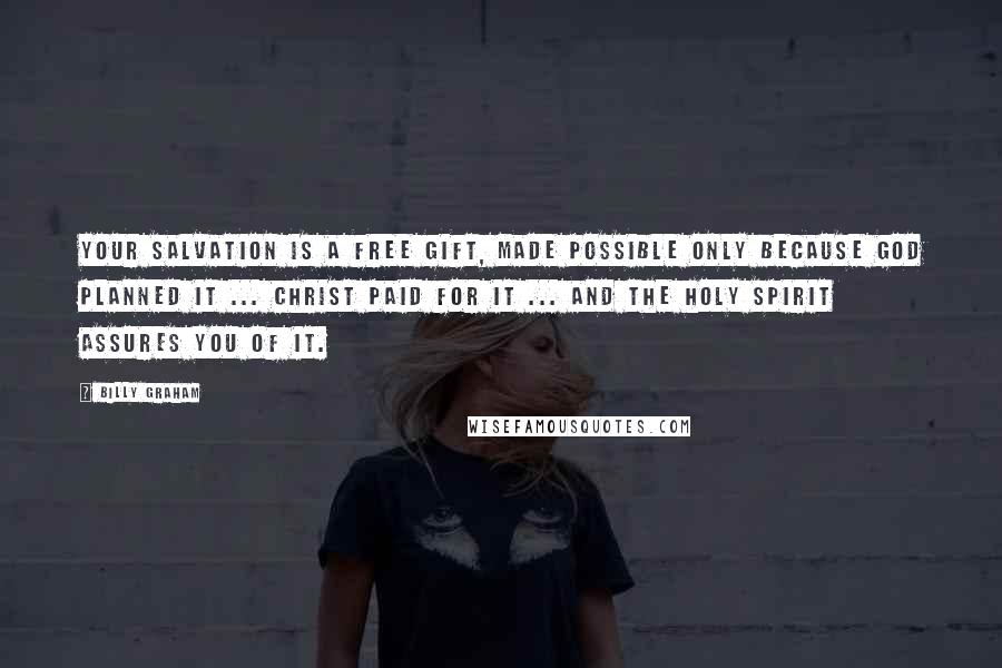 Billy Graham Quotes: Your salvation is a free gift, made possible only because God planned it ... Christ paid for it ... and the Holy Spirit assures you of it.