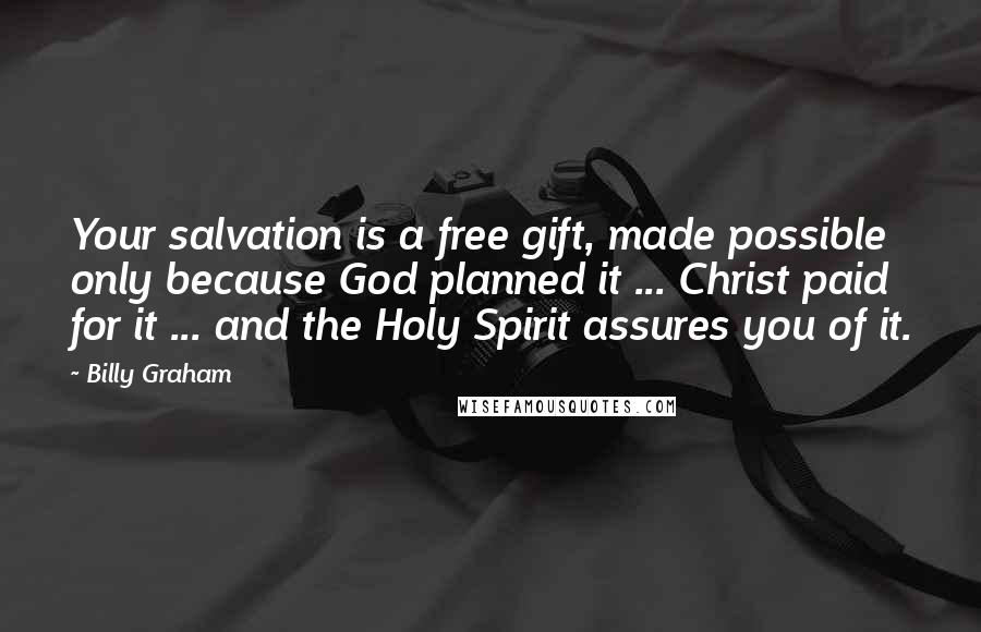 Billy Graham Quotes: Your salvation is a free gift, made possible only because God planned it ... Christ paid for it ... and the Holy Spirit assures you of it.