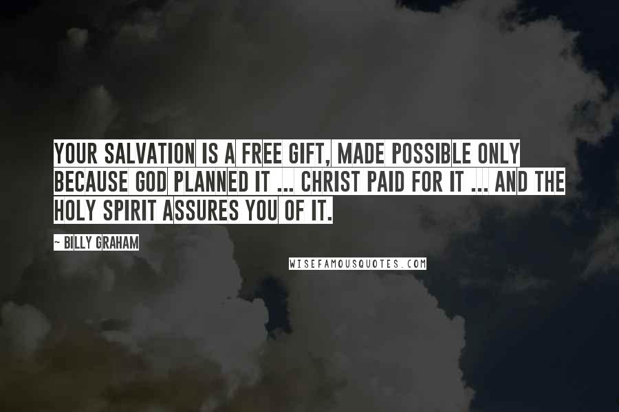 Billy Graham Quotes: Your salvation is a free gift, made possible only because God planned it ... Christ paid for it ... and the Holy Spirit assures you of it.