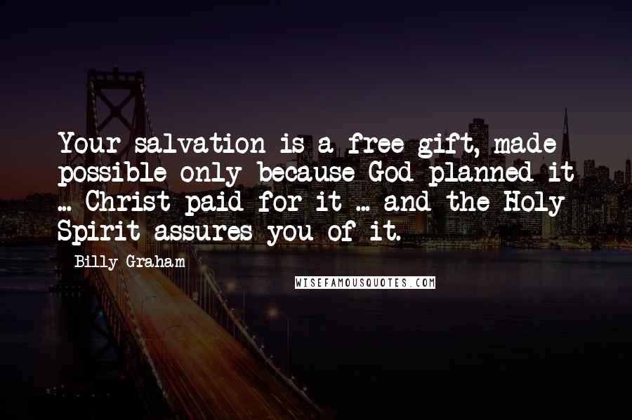 Billy Graham Quotes: Your salvation is a free gift, made possible only because God planned it ... Christ paid for it ... and the Holy Spirit assures you of it.