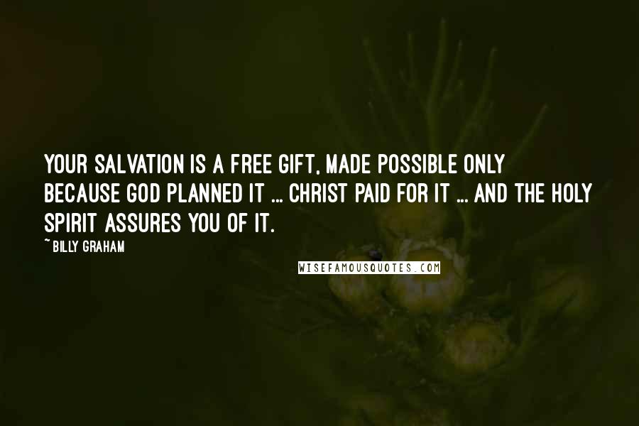 Billy Graham Quotes: Your salvation is a free gift, made possible only because God planned it ... Christ paid for it ... and the Holy Spirit assures you of it.