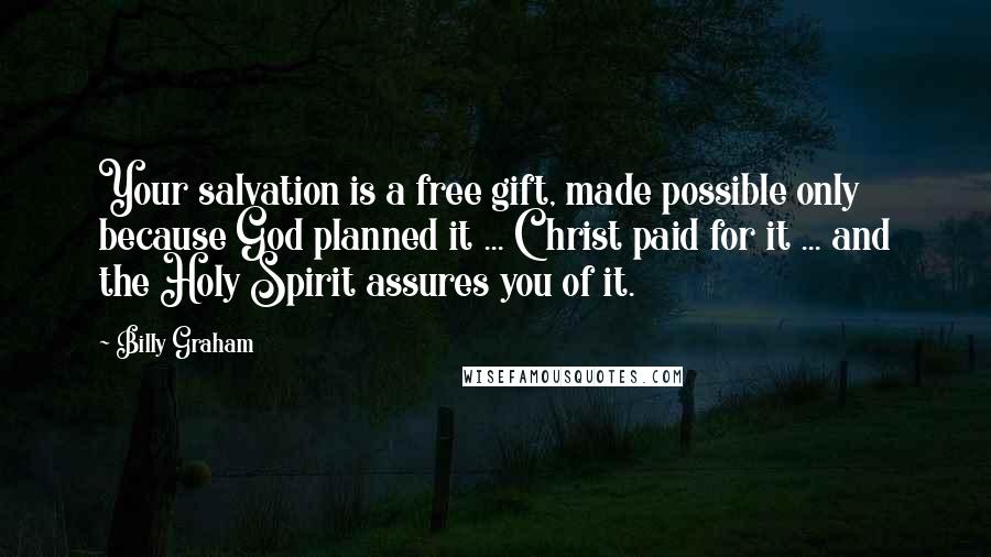 Billy Graham Quotes: Your salvation is a free gift, made possible only because God planned it ... Christ paid for it ... and the Holy Spirit assures you of it.