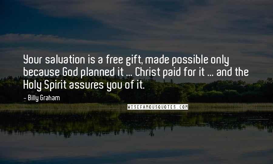 Billy Graham Quotes: Your salvation is a free gift, made possible only because God planned it ... Christ paid for it ... and the Holy Spirit assures you of it.