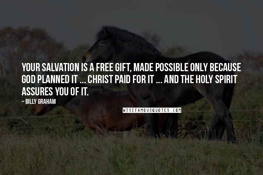 Billy Graham Quotes: Your salvation is a free gift, made possible only because God planned it ... Christ paid for it ... and the Holy Spirit assures you of it.