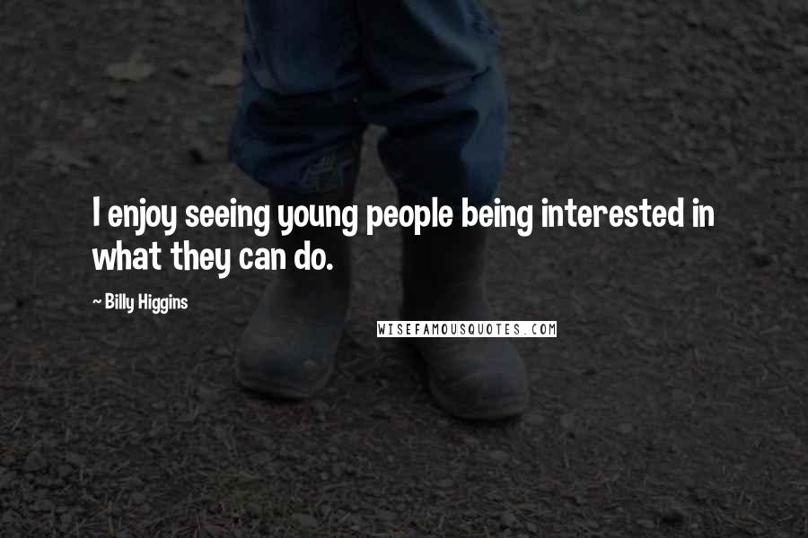 Billy Higgins Quotes: I enjoy seeing young people being interested in what they can do.