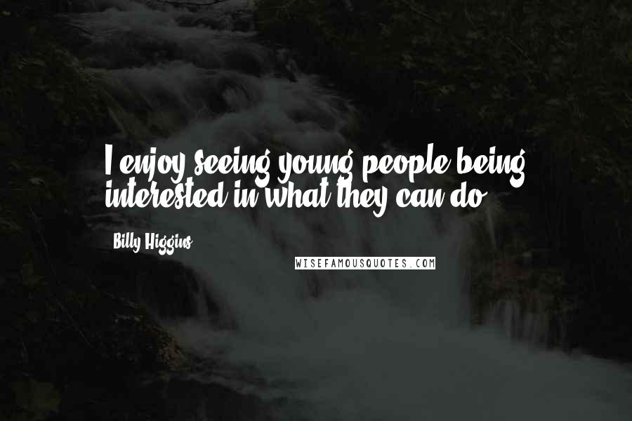 Billy Higgins Quotes: I enjoy seeing young people being interested in what they can do.