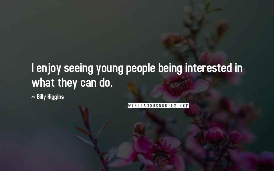 Billy Higgins Quotes: I enjoy seeing young people being interested in what they can do.