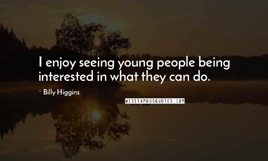 Billy Higgins Quotes: I enjoy seeing young people being interested in what they can do.