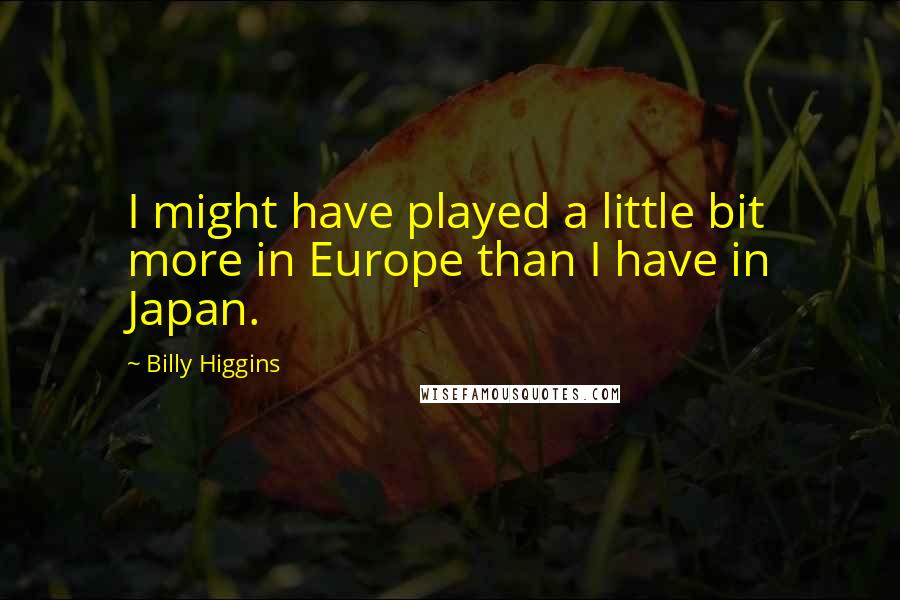 Billy Higgins Quotes: I might have played a little bit more in Europe than I have in Japan.