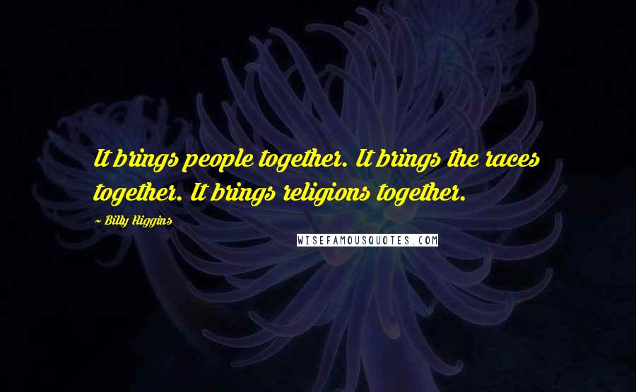 Billy Higgins Quotes: It brings people together. It brings the races together. It brings religions together.