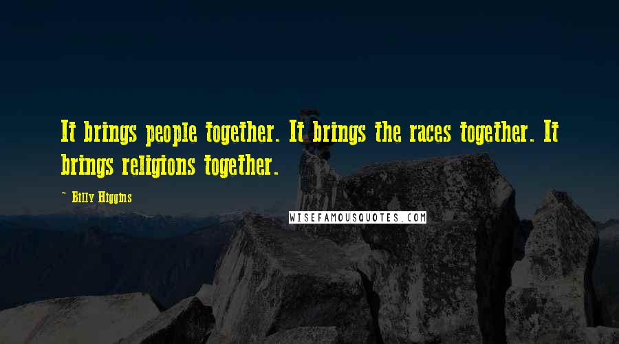 Billy Higgins Quotes: It brings people together. It brings the races together. It brings religions together.