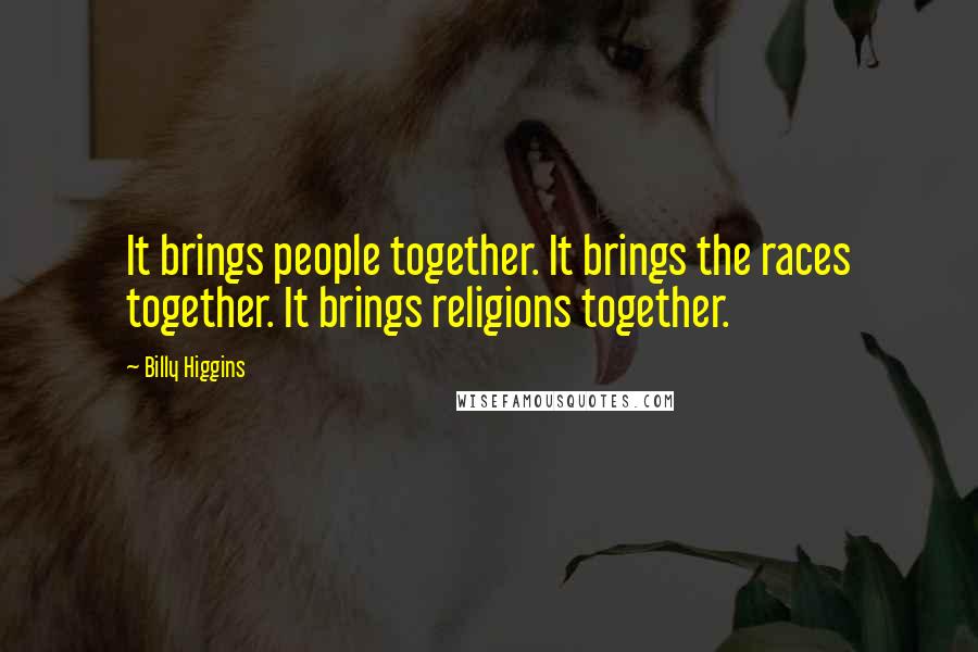 Billy Higgins Quotes: It brings people together. It brings the races together. It brings religions together.