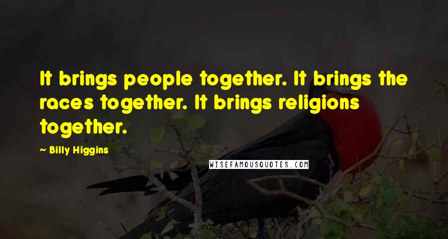 Billy Higgins Quotes: It brings people together. It brings the races together. It brings religions together.