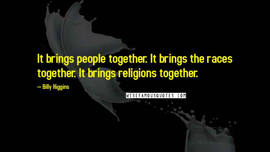 Billy Higgins Quotes: It brings people together. It brings the races together. It brings religions together.