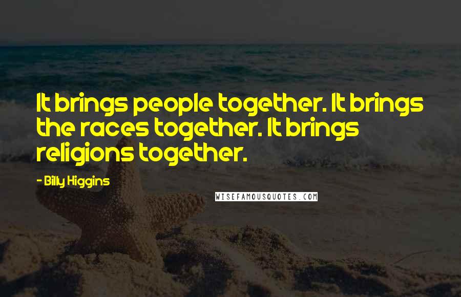 Billy Higgins Quotes: It brings people together. It brings the races together. It brings religions together.