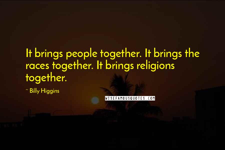 Billy Higgins Quotes: It brings people together. It brings the races together. It brings religions together.