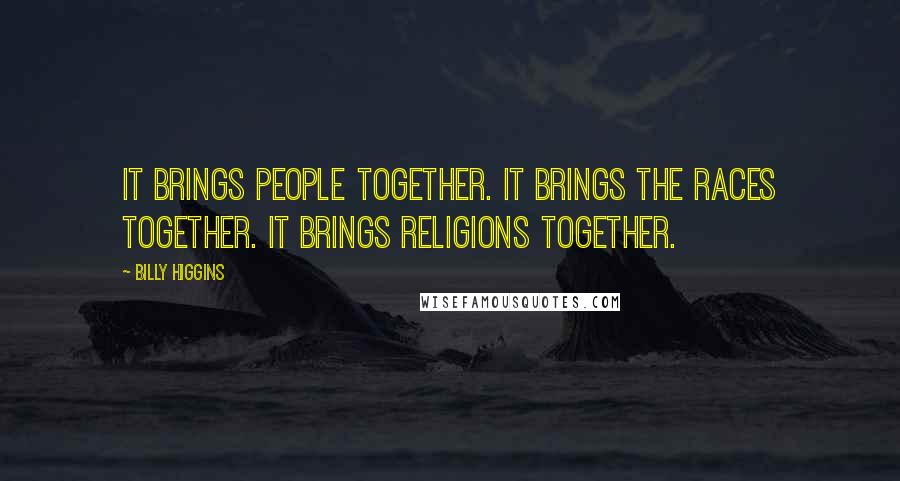 Billy Higgins Quotes: It brings people together. It brings the races together. It brings religions together.