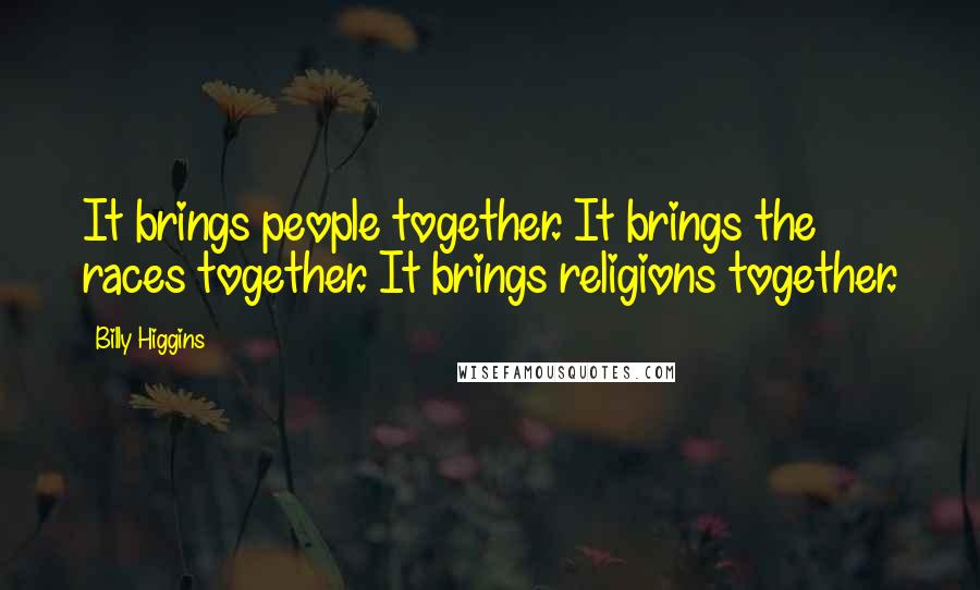 Billy Higgins Quotes: It brings people together. It brings the races together. It brings religions together.