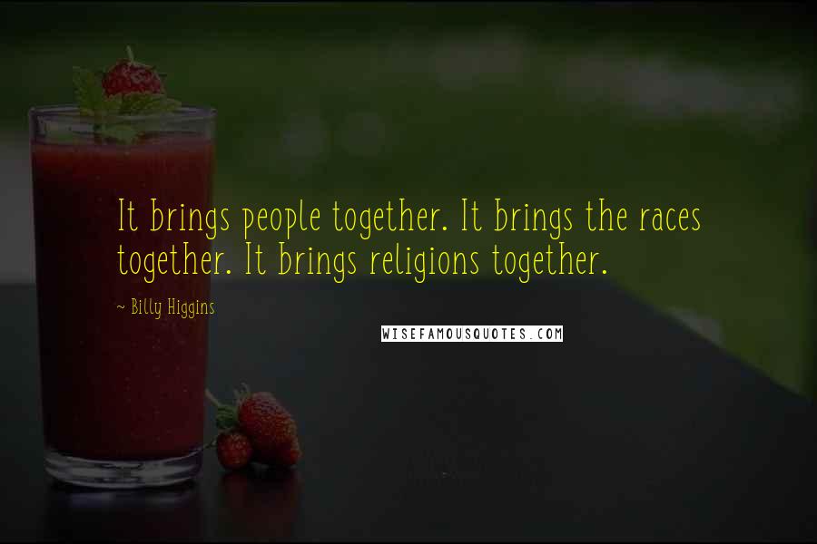 Billy Higgins Quotes: It brings people together. It brings the races together. It brings religions together.