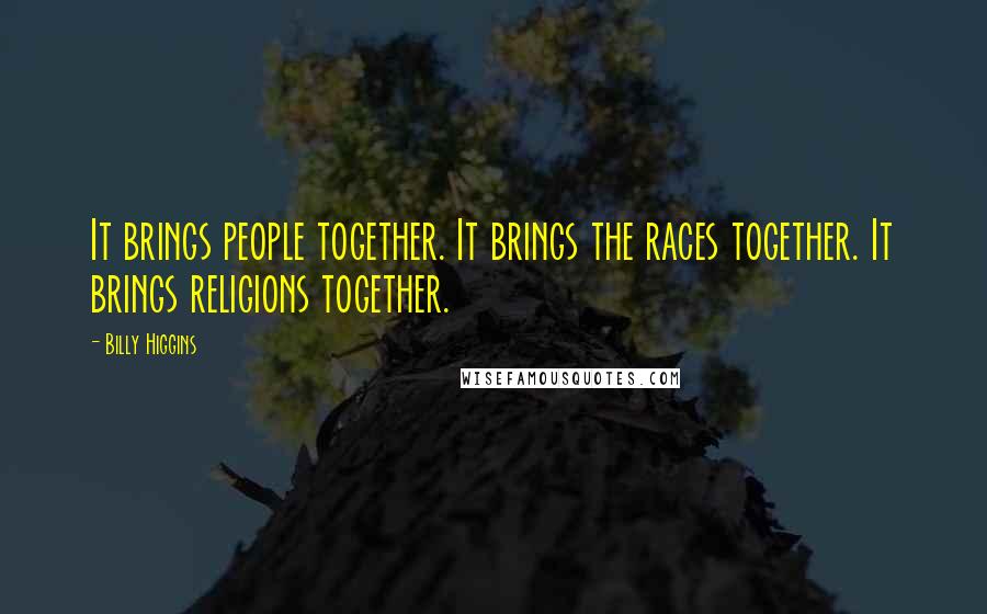 Billy Higgins Quotes: It brings people together. It brings the races together. It brings religions together.